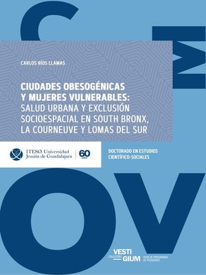cover image of Ciudades obesogénicas y mujeres vulnerables: salud urbana y exclusión socioespacial en South Bronx, La Courneuve y Lomas del Sur (Vestigium)